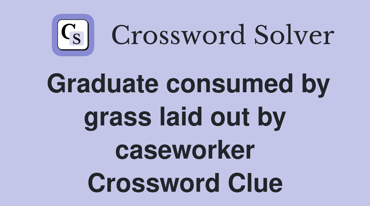 Graduate consumed by grass laid out by caseworker Crossword Clue