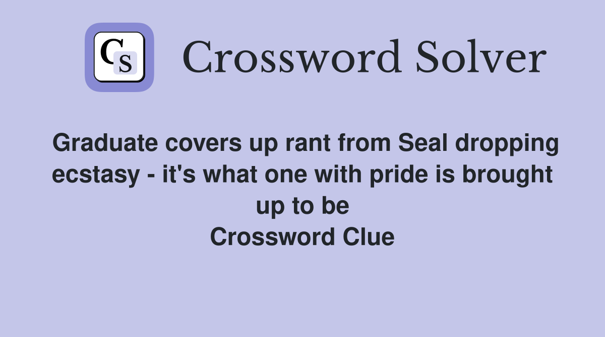Graduate covers up rant from Seal dropping ecstasy - it's what one with pride is brought up to be Crossword Clue