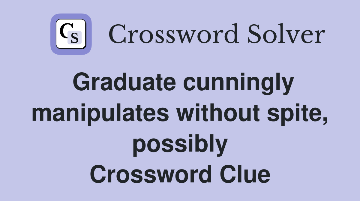 Graduate cunningly manipulates without spite, possibly Crossword Clue