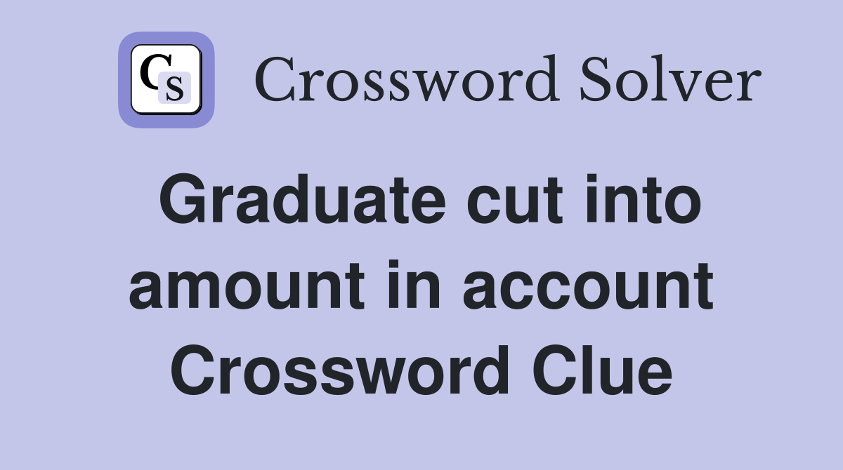 Graduate cut into amount in account Crossword Clue