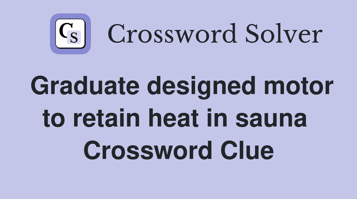 Graduate designed motor to retain heat in sauna  Crossword Clue