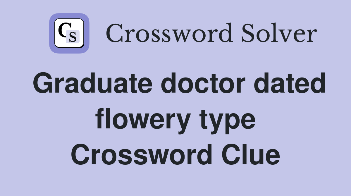 Graduate doctor dated flowery type Crossword Clue