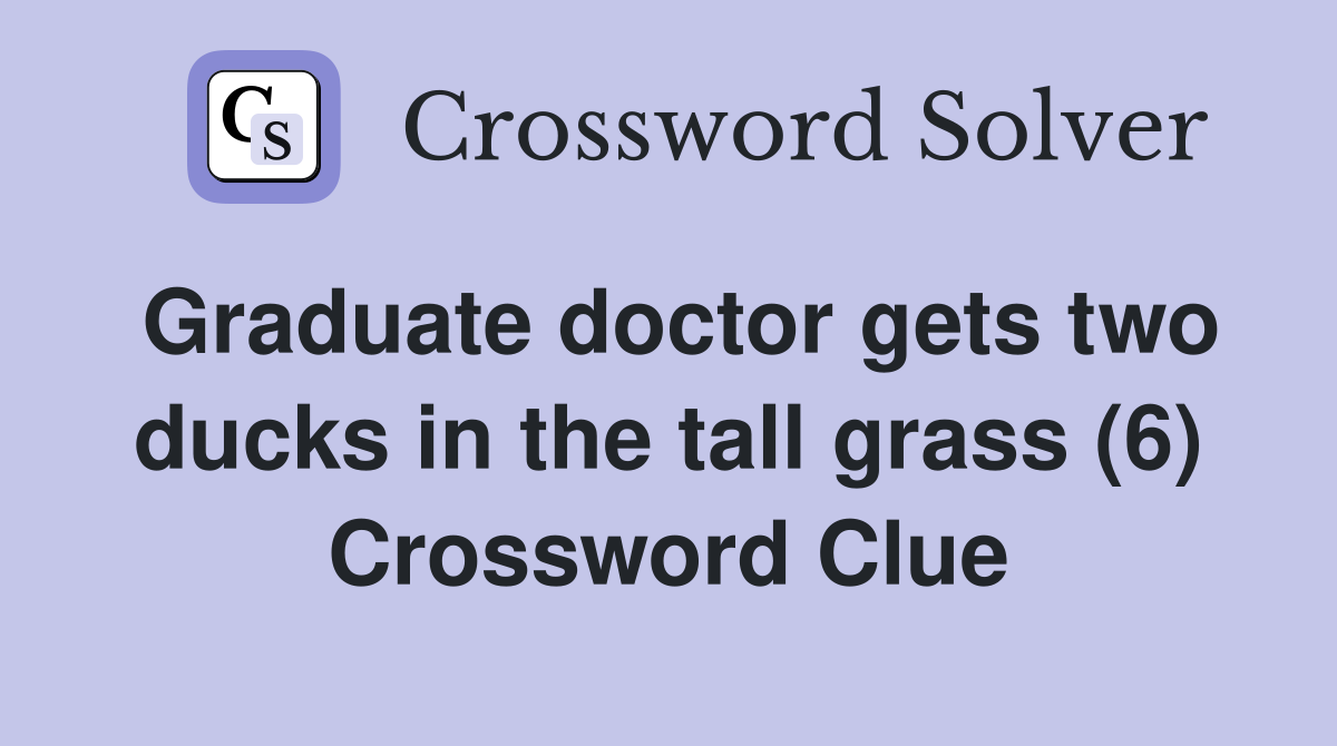 Graduate doctor gets two ducks in the tall grass (6) Crossword Clue