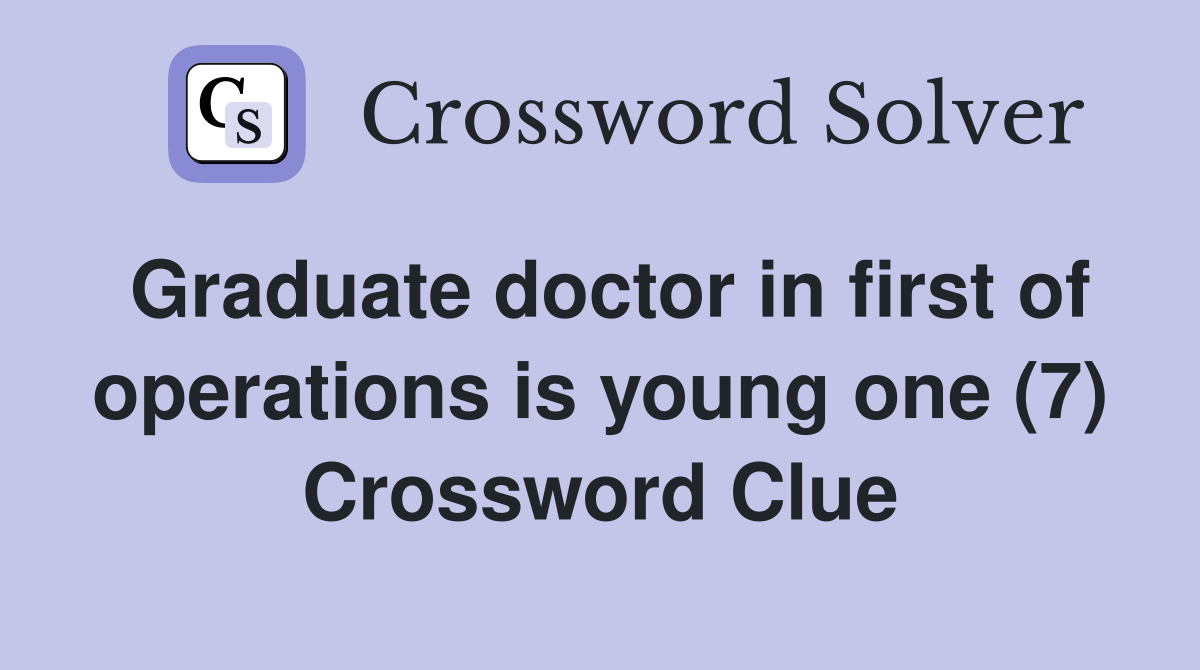Graduate doctor in first of operations is young one (7) Crossword Clue