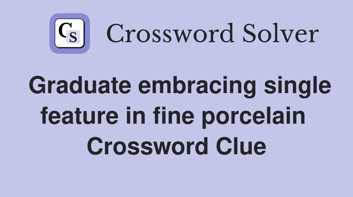 Graduate embracing single feature in fine porcelain  Crossword Clue