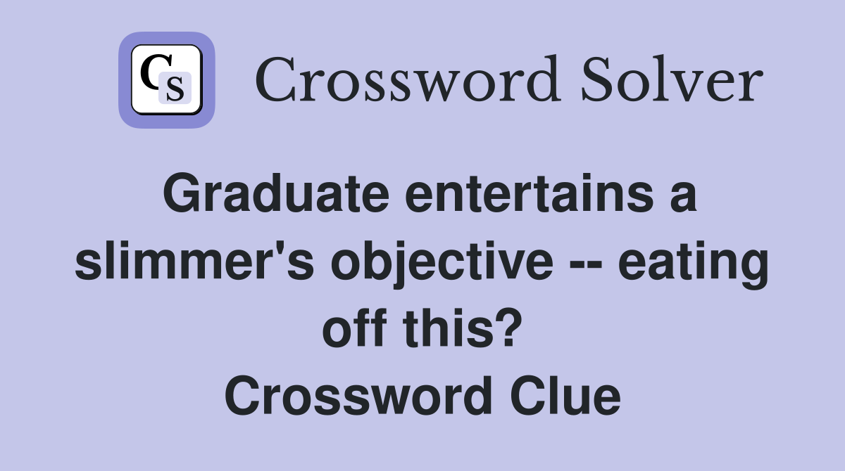 Graduate entertains a slimmer's objective -- eating off this? Crossword Clue
