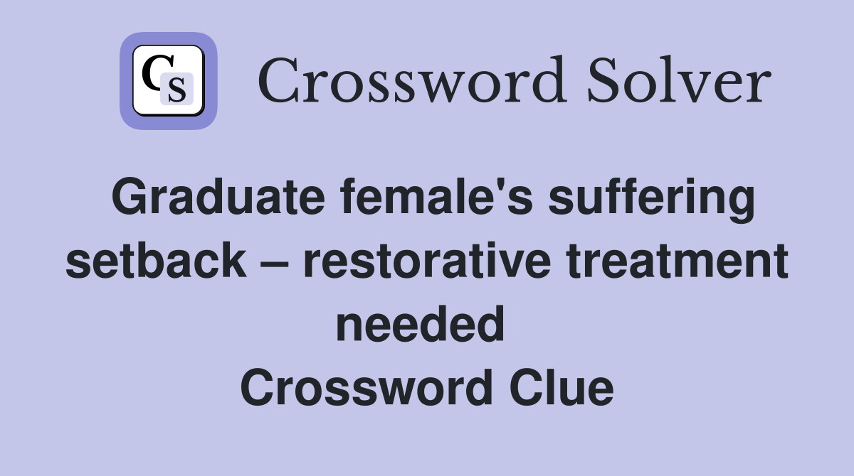 Graduate female's suffering setback – restorative treatment needed  Crossword Clue