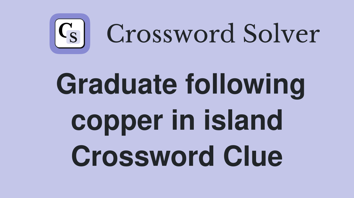 Graduate following copper in island Crossword Clue