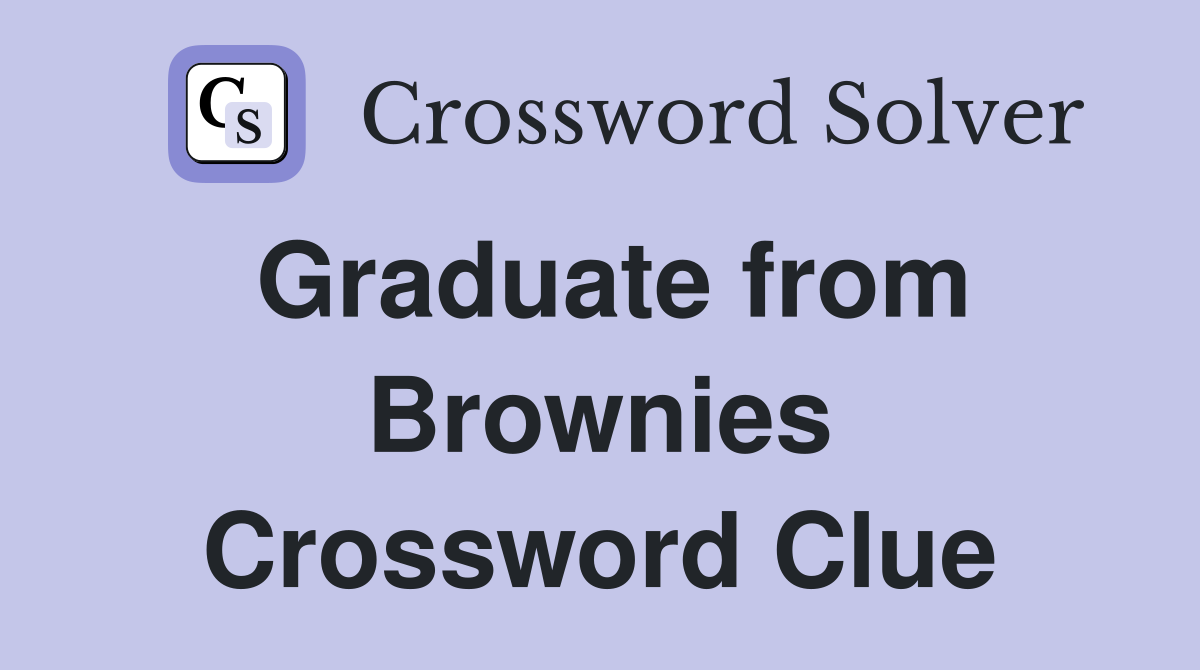 Graduate from Brownies Crossword Clue