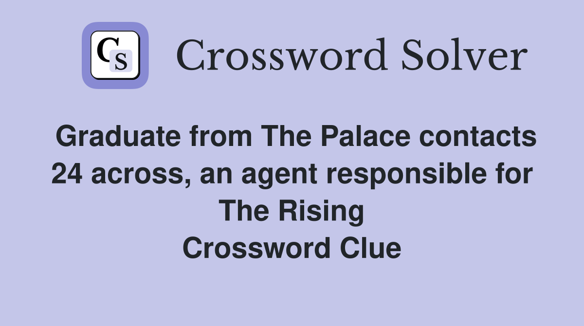 Graduate from The Palace contacts 24 across, an agent responsible for The Rising Crossword Clue