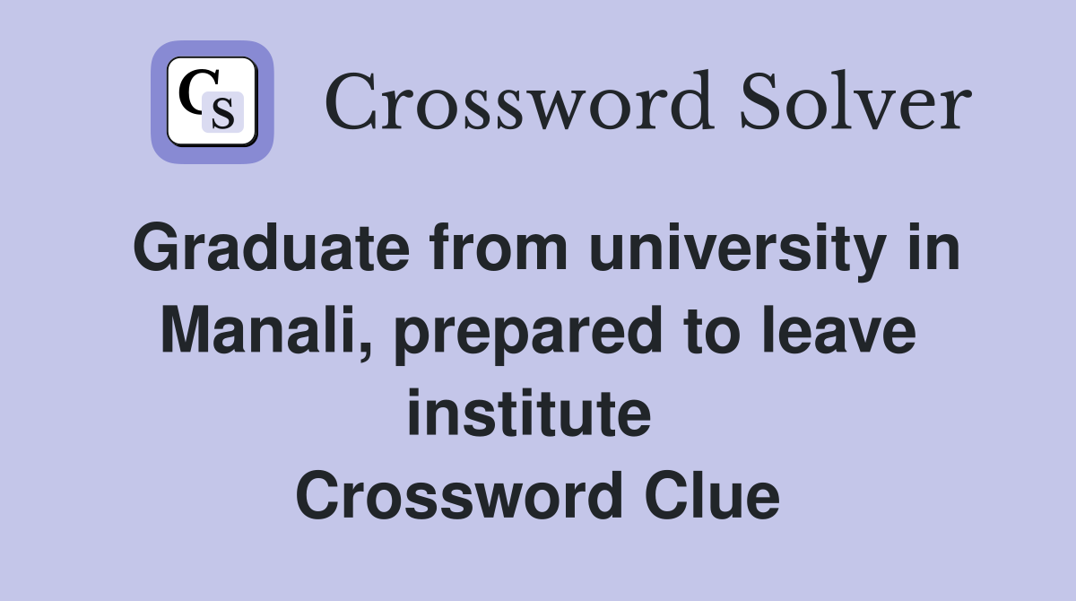 Graduate from university in Manali, prepared to leave institute  Crossword Clue
