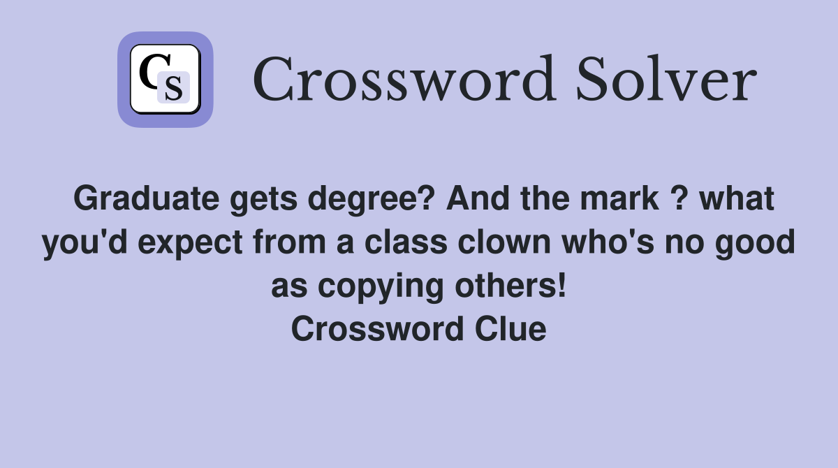 Graduate gets degree? And the mark ? what you'd expect from a class clown who's no good as copying others! Crossword Clue
