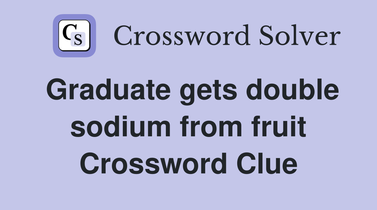 Graduate gets double sodium from fruit Crossword Clue