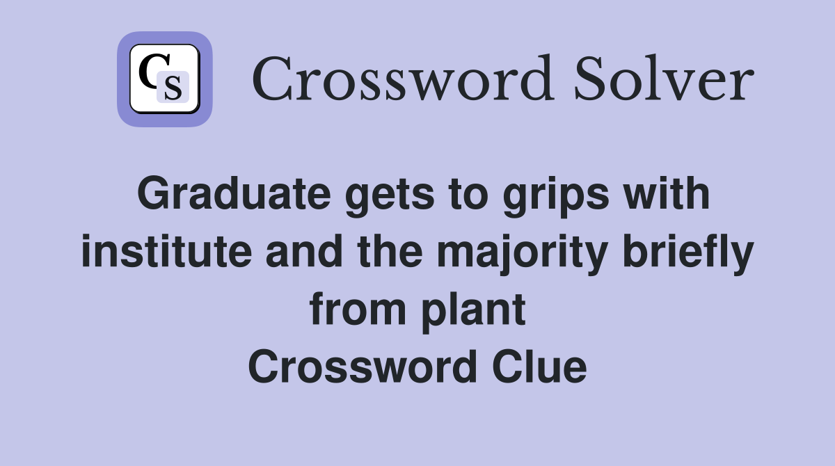 Graduate gets to grips with institute and the majority briefly from plant Crossword Clue