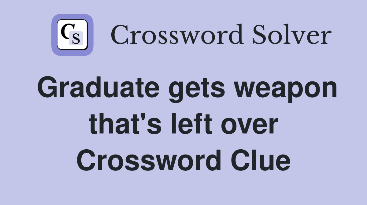 Graduate gets weapon that's left over Crossword Clue