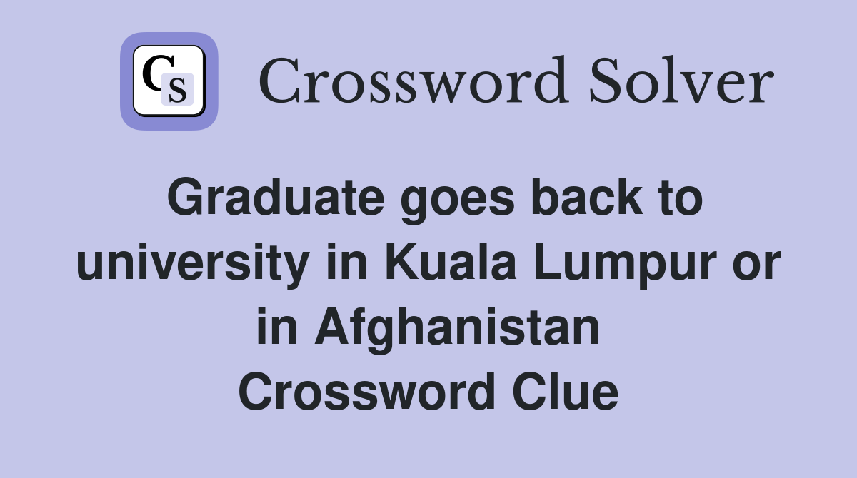 Graduate goes back to university in Kuala Lumpur or in Afghanistan Crossword Clue