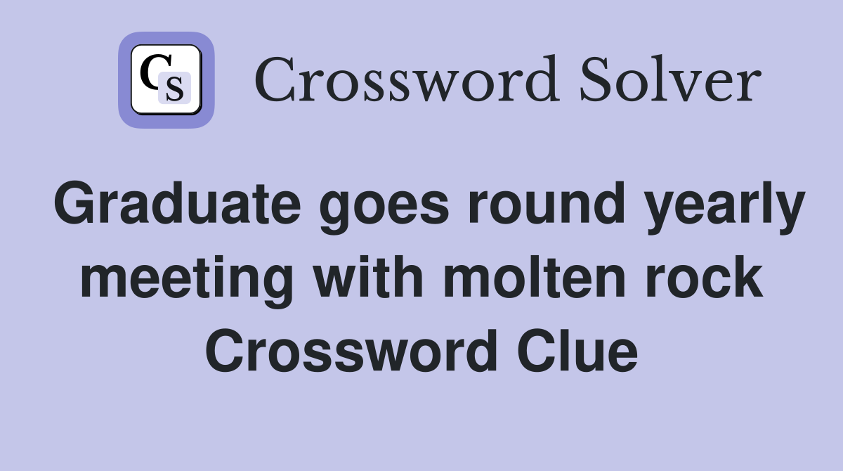 Graduate goes round yearly meeting with molten rock Crossword Clue