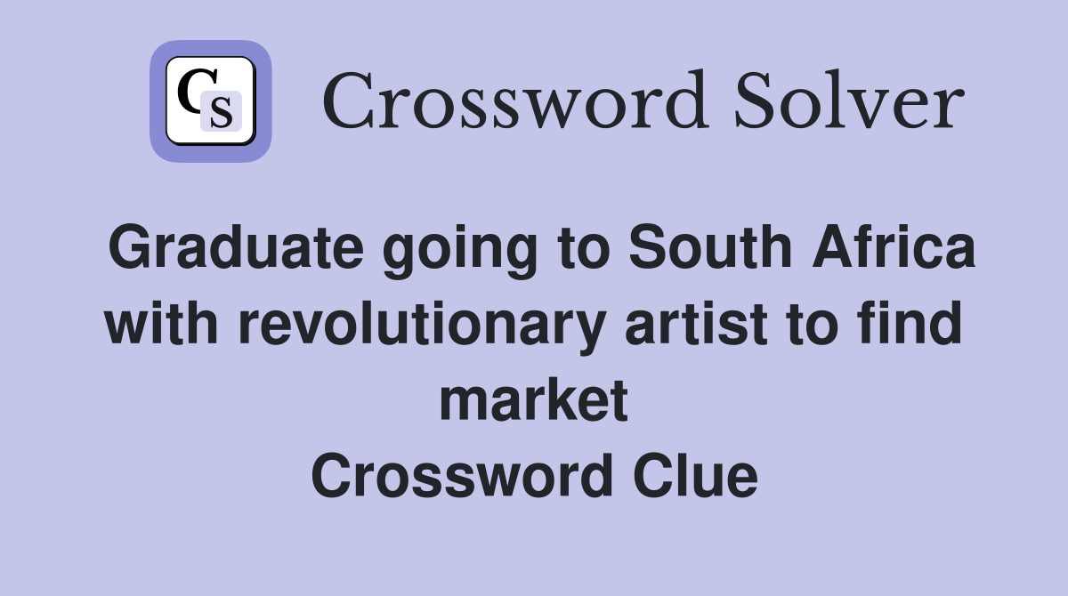Graduate going to South Africa with revolutionary artist to find market Crossword Clue