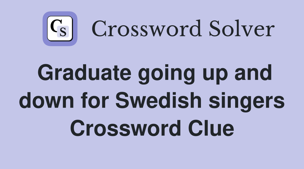 Graduate going up and down for Swedish singers Crossword Clue