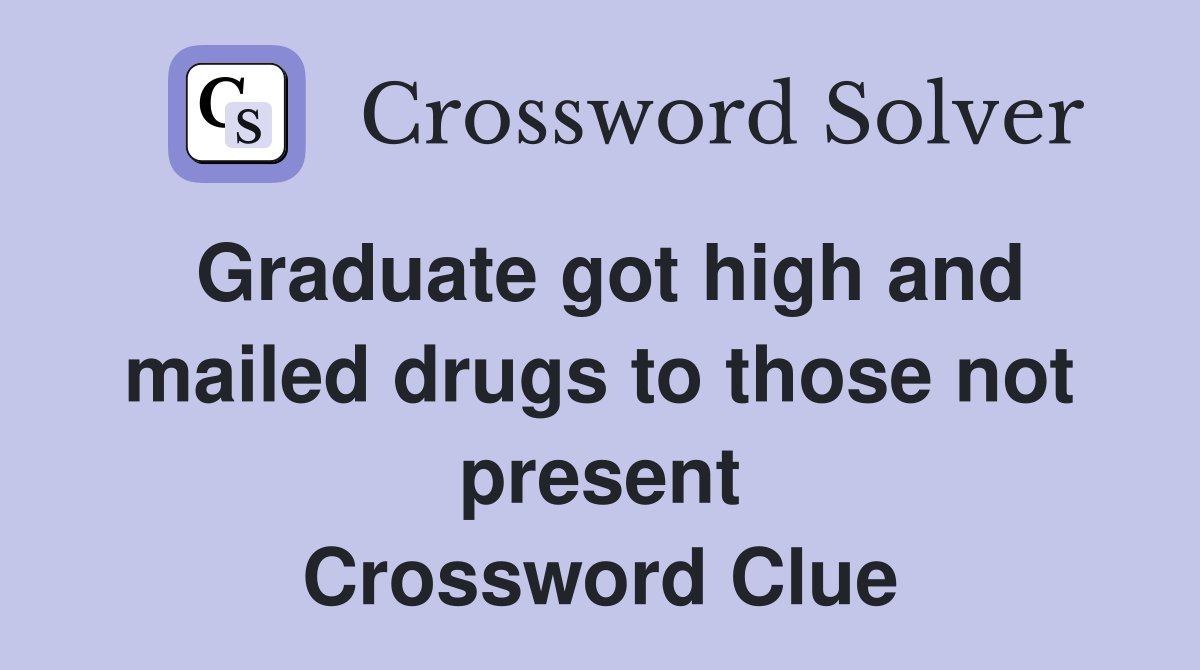 Graduate got high and mailed drugs to those not present Crossword Clue