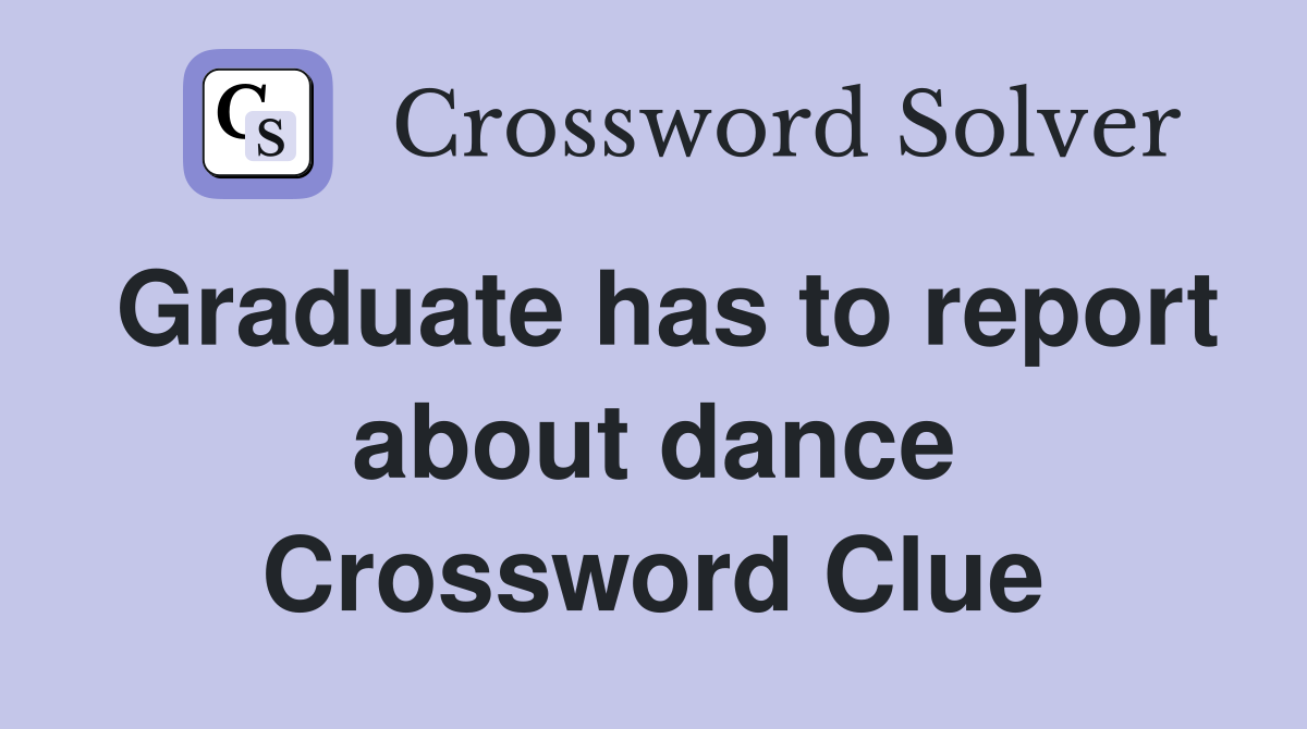 Graduate has to report about dance Crossword Clue
