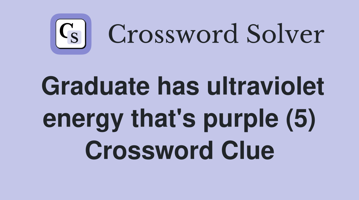 Graduate has ultraviolet energy that's purple (5) Crossword Clue