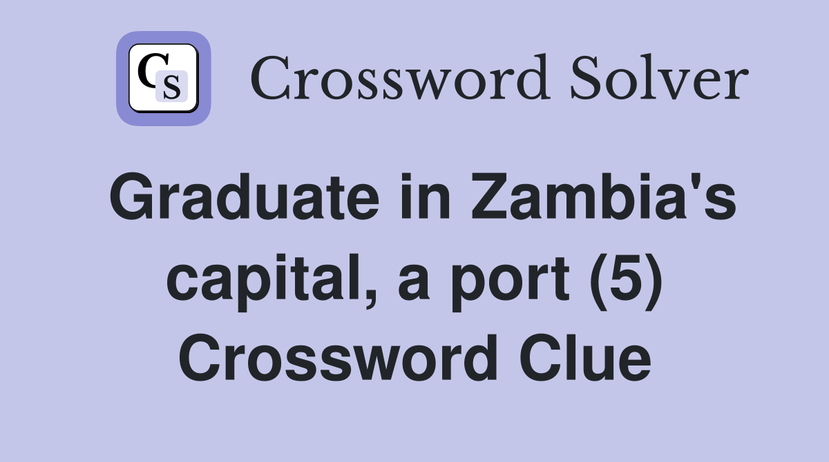 Graduate in Zambia's capital, a port (5) Crossword Clue