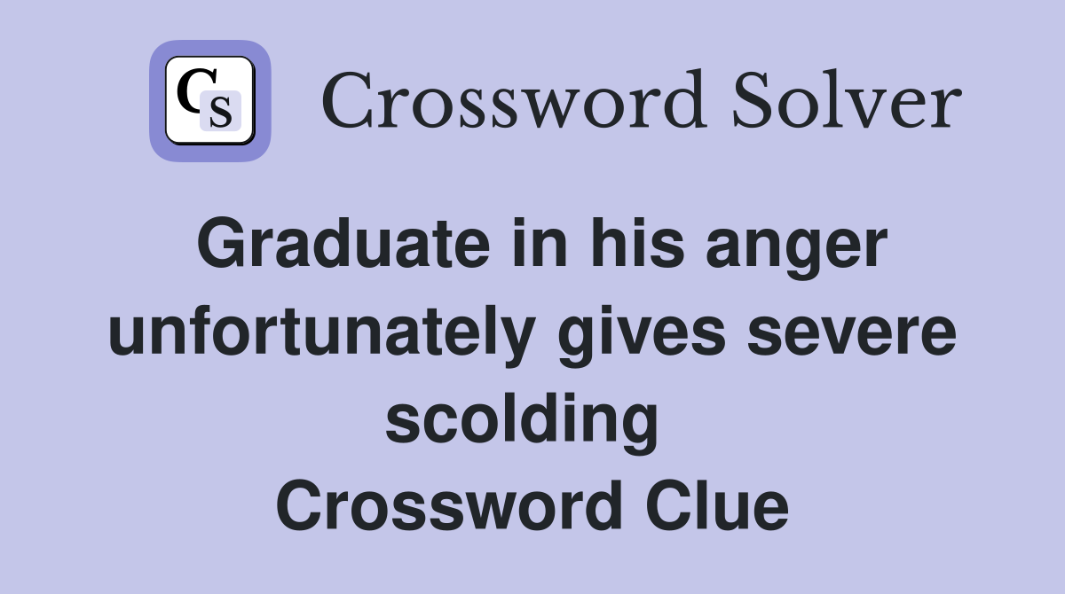 Graduate in his anger unfortunately gives severe scolding  Crossword Clue
