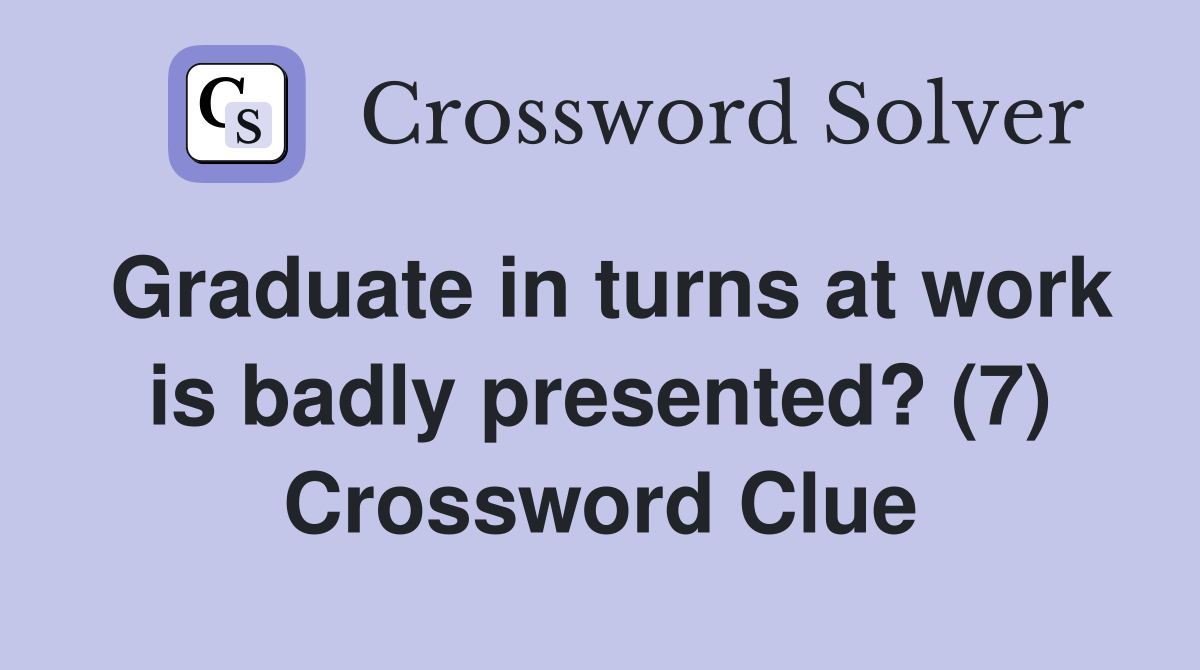 Graduate in turns at work is badly presented? (7) Crossword Clue