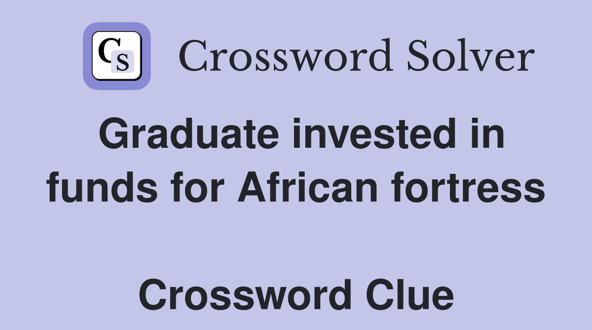 Graduate invested in funds for African fortress  Crossword Clue