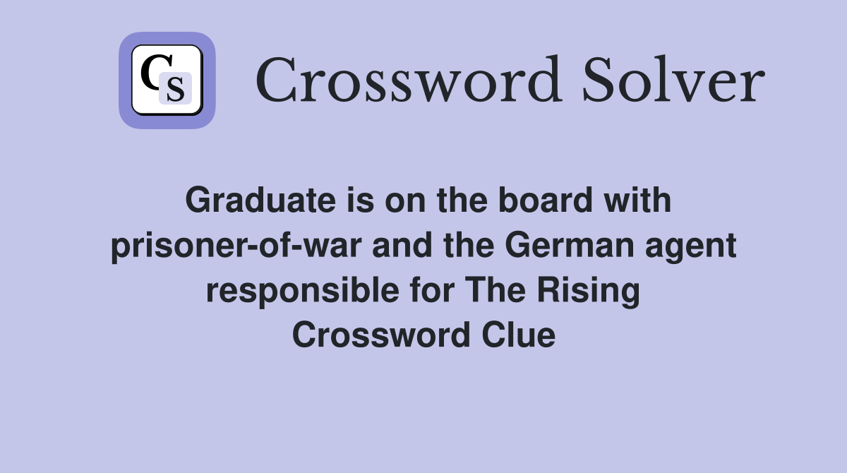 Graduate is on the board with prisoner-of-war and the German agent responsible for The Rising Crossword Clue
