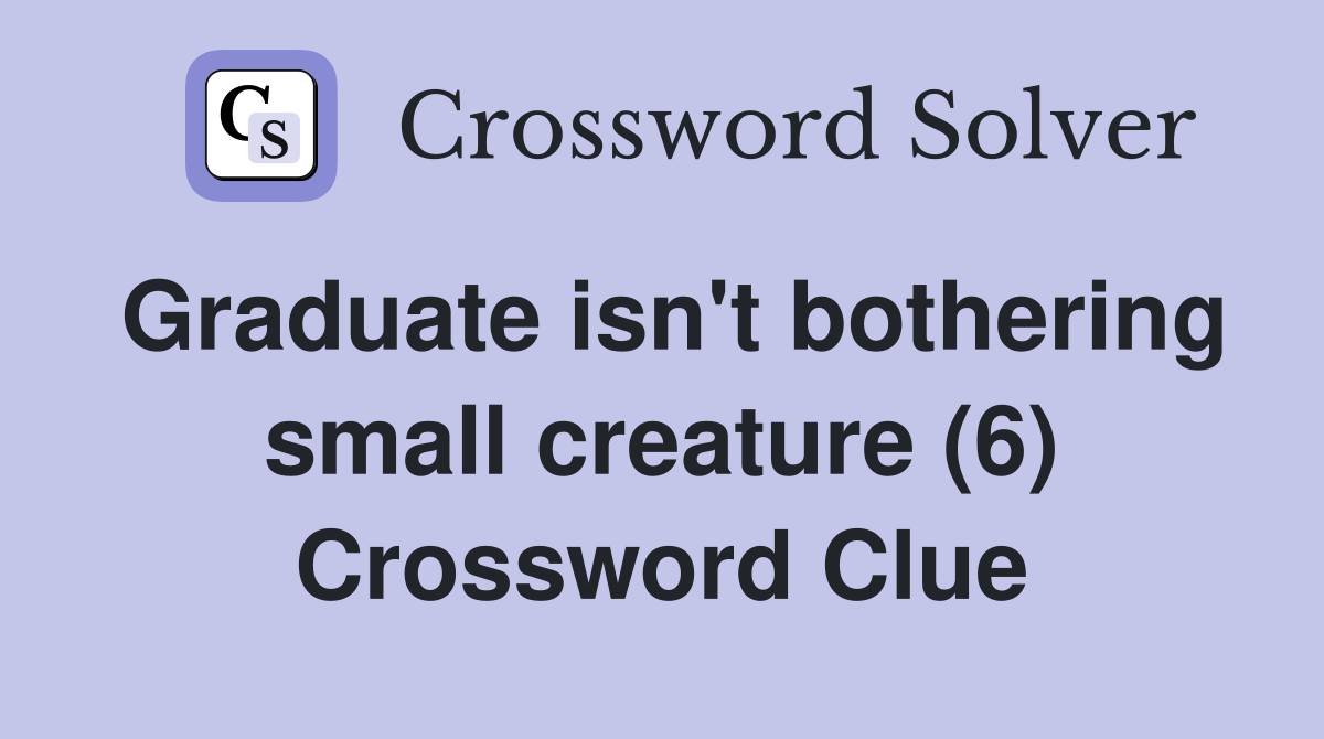Graduate isn't bothering small creature (6) Crossword Clue