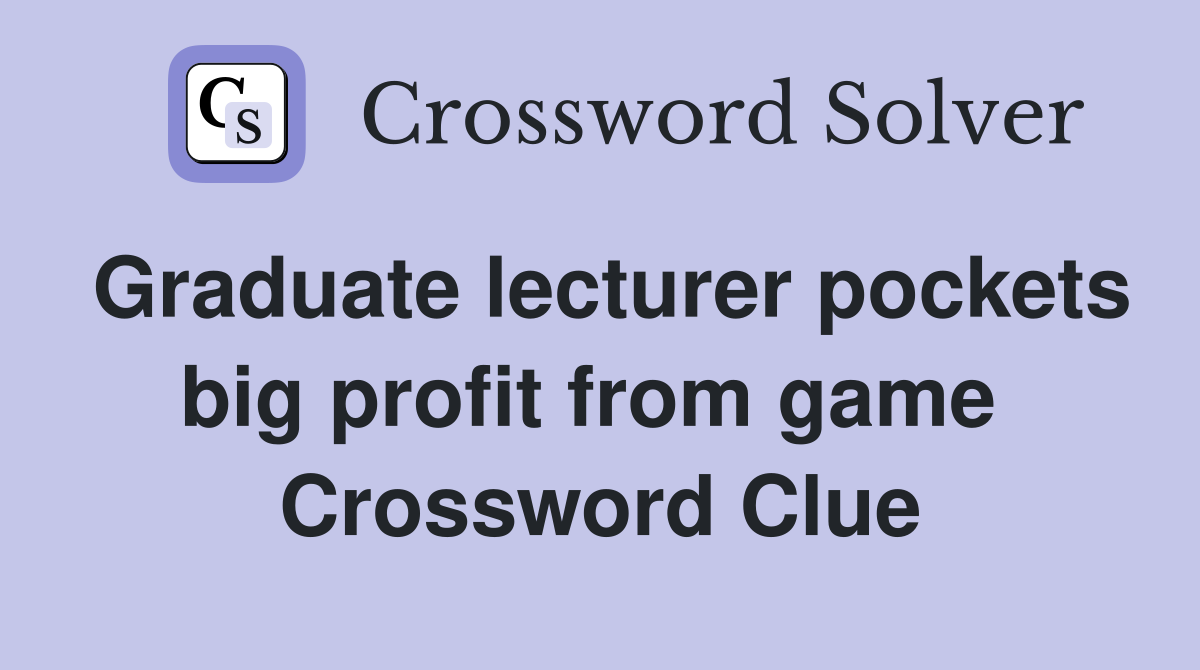Graduate lecturer pockets big profit from game  Crossword Clue