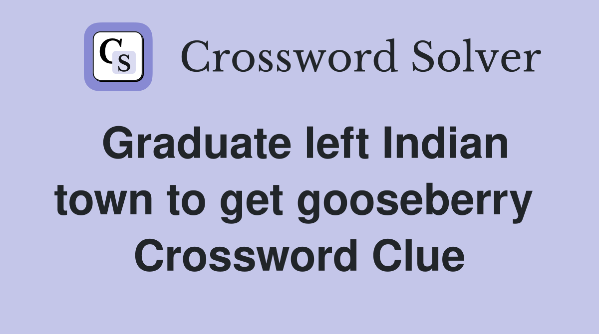 Graduate left Indian town to get gooseberry  Crossword Clue