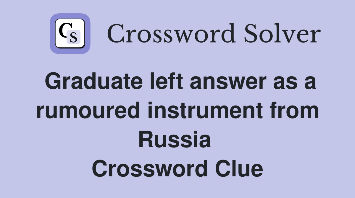 Graduate left answer as a rumoured instrument from Russia  Crossword Clue