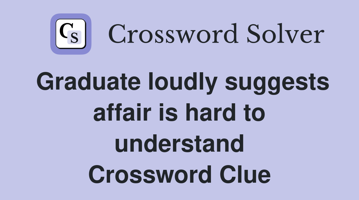 Graduate loudly suggests affair is hard to understand Crossword Clue