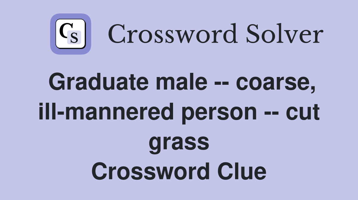 Graduate male -- coarse, ill-mannered person -- cut grass Crossword Clue
