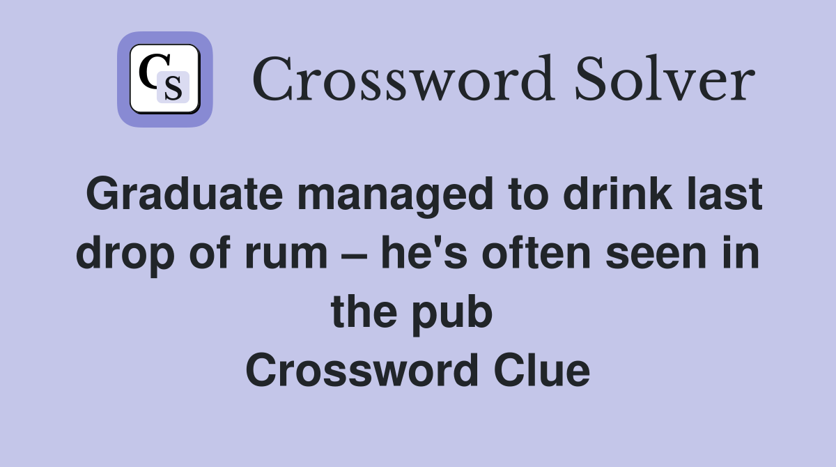 Graduate managed to drink last drop of rum – he's often seen in the pub  Crossword Clue
