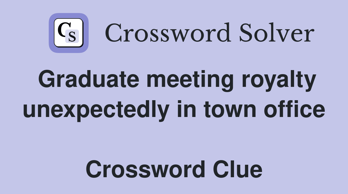 Graduate meeting royalty unexpectedly in town office  Crossword Clue