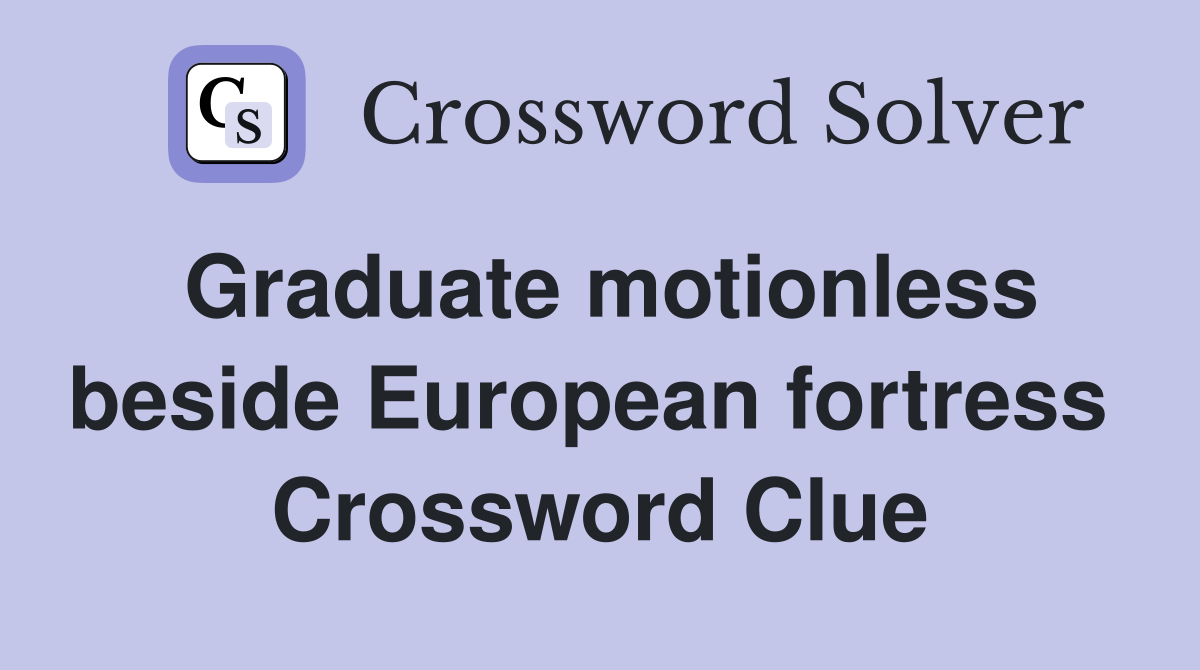 Graduate motionless beside European fortress  Crossword Clue