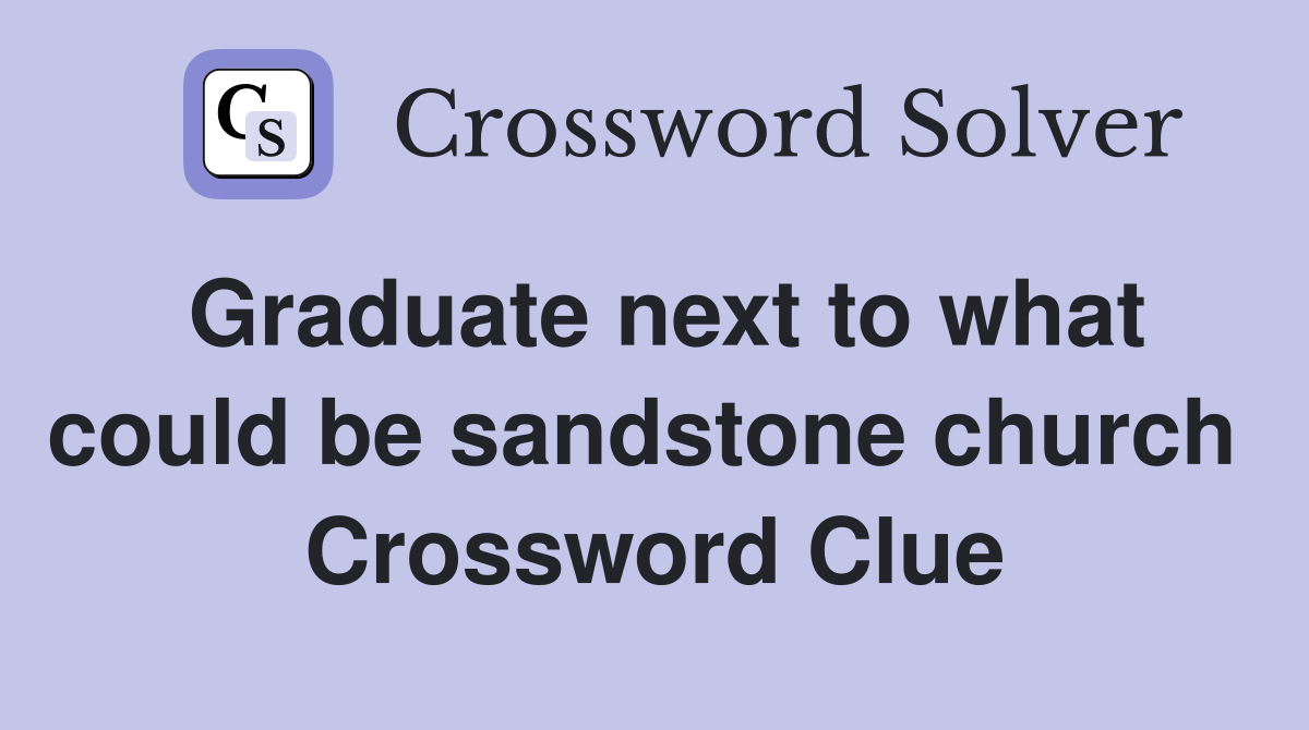 Graduate next to what could be sandstone church  Crossword Clue