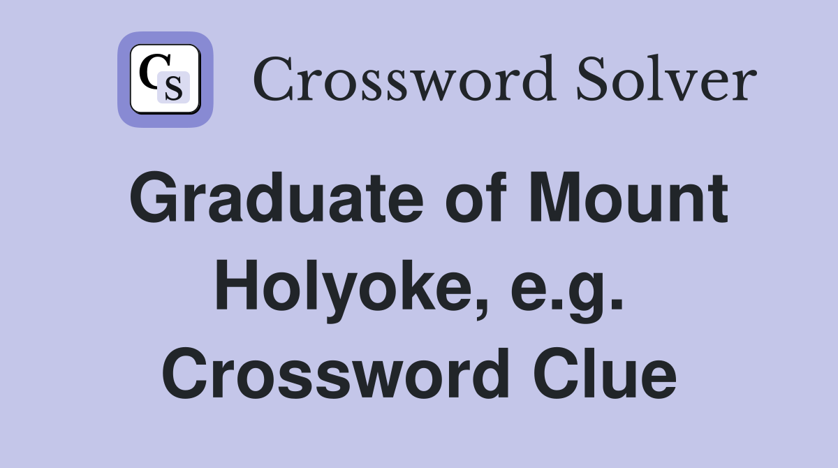 Graduate of Mount Holyoke, e.g. Crossword Clue