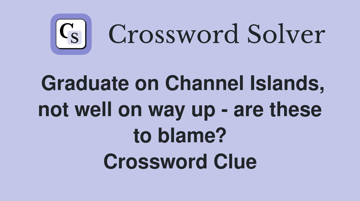 Graduate on Channel Islands, not well on way up - are these to blame? Crossword Clue