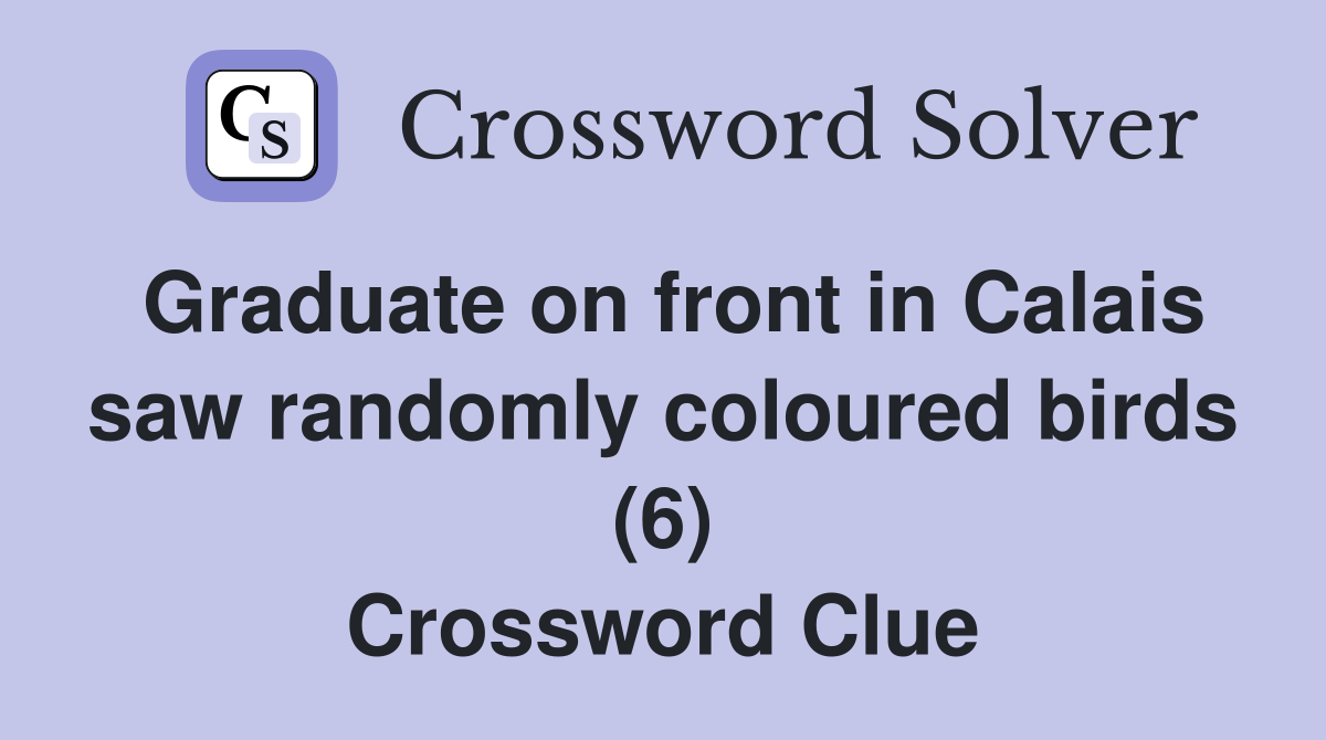 Graduate on front in Calais saw randomly coloured birds (6) Crossword Clue