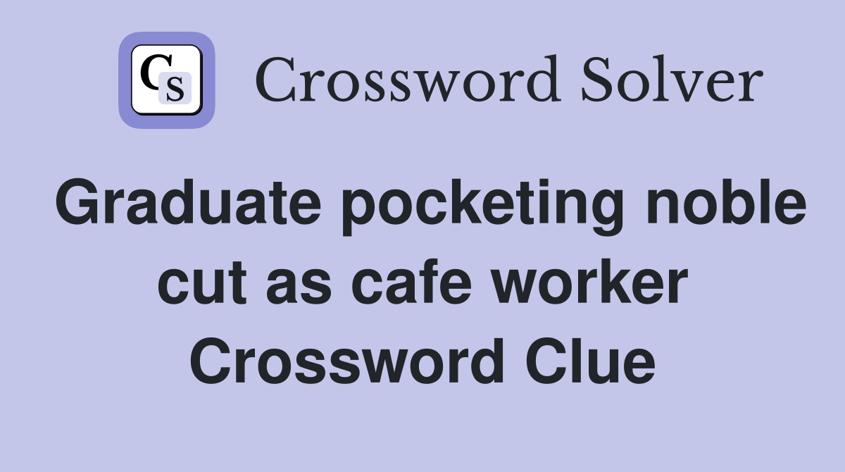 Graduate pocketing noble cut as cafe worker Crossword Clue