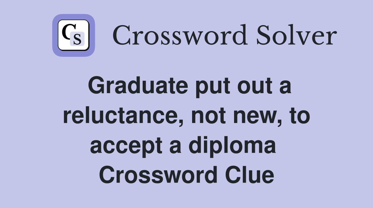 Graduate put out a reluctance, not new, to accept a diploma  Crossword Clue