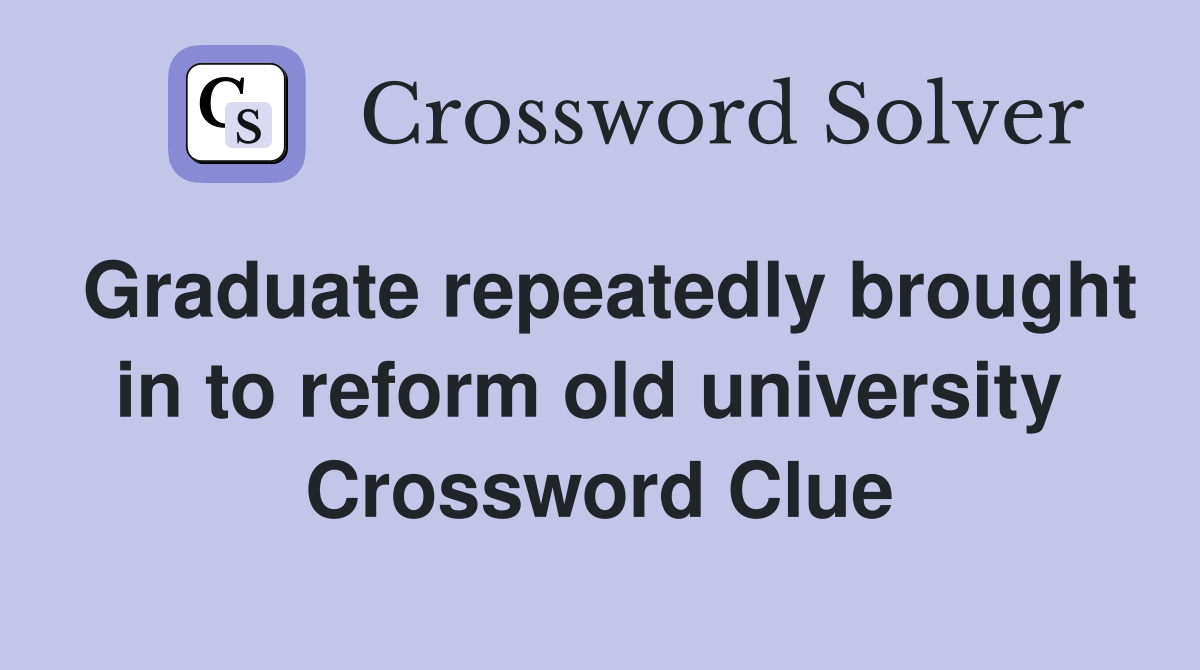 Graduate repeatedly brought in to reform old university  Crossword Clue