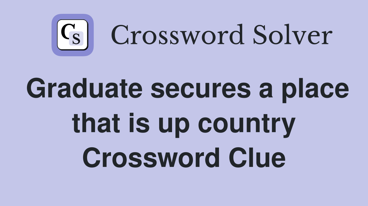 Graduate secures a place that is up country Crossword Clue