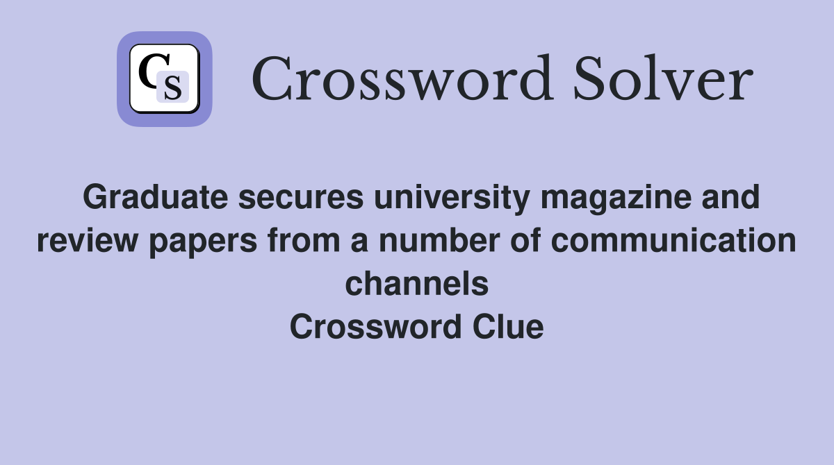 Graduate secures university magazine and review papers from a number of communication channels Crossword Clue