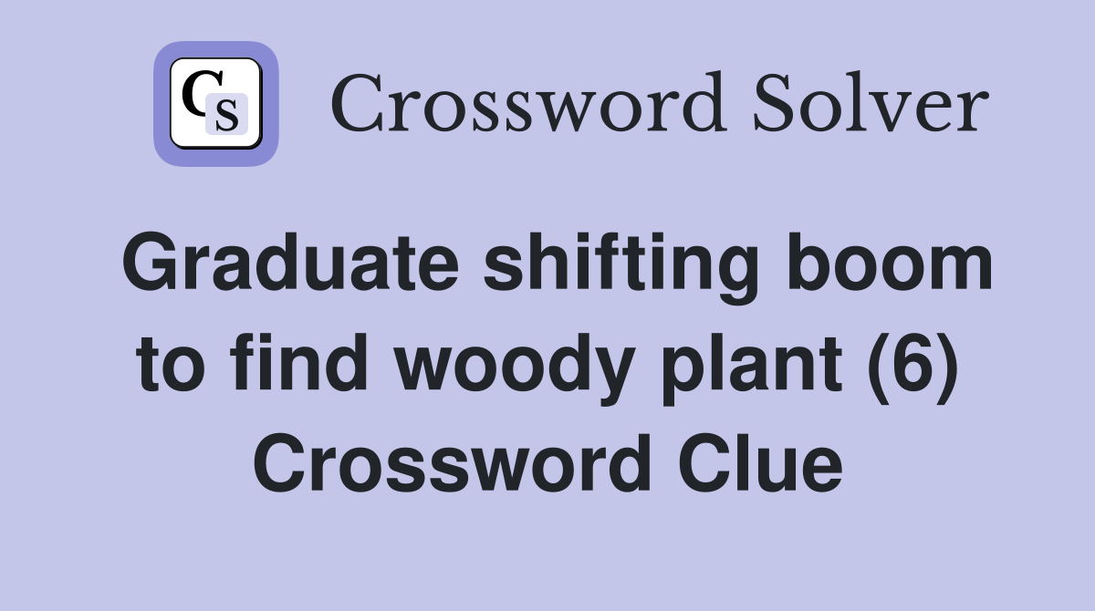 Graduate shifting boom to find woody plant (6) Crossword Clue